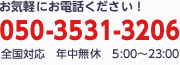 お気軽にお電話ください！050-3531-3206　全国対応　年中無休　5:00～23:00