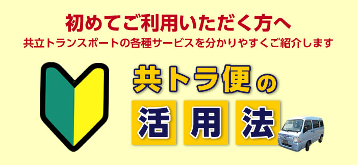 初めてご利用いただく方へ 共立トランスポートの各種サービスを分かりやすくご紹介します