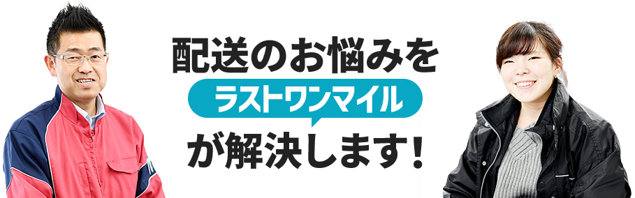 配送のお悩みをラストワンマイルが解決します！