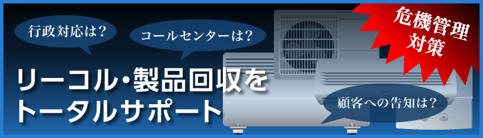 行政対応は？コールセンターは？顧客への告知は？リコール・製品回収をトータルサポート　危機管理対策