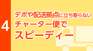 デポや配送拠点に立ち寄らないチャーター便でスピーディー