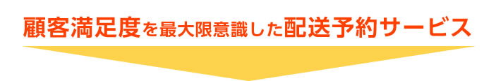 顧客満足度を最大限意識した配送予約サービス