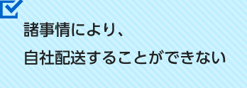 諸事情により、自社配送することができない