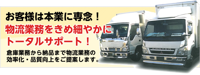 お客様は本業に専念！物流業務をきめ細やかにトータルサポート！倉庫業務から納品まで物流業務の効率化・品質向上をご提案します。