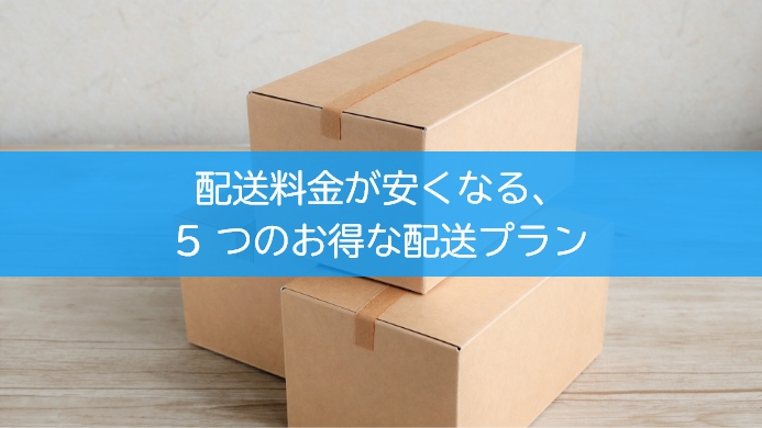 配送料金が安くなる、5 つのお得な配送プラン