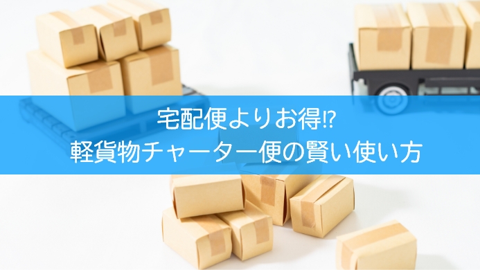 宅配便よりお得!? 軽貨物チャーター便の賢い使い方