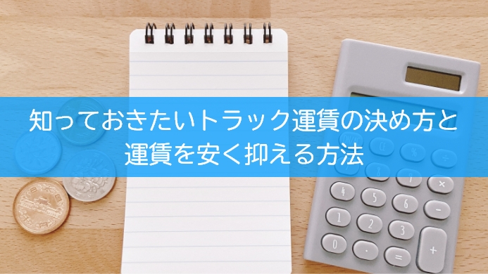 知っておきたいトラック運賃の決め方と運賃を安く抑える方法